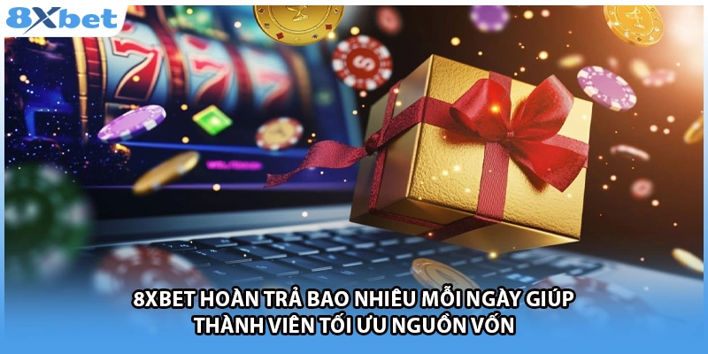 8Xbet hoàn trả bao nhiêu mỗi ngày giúp thành viên tối ưu nguồn vốn